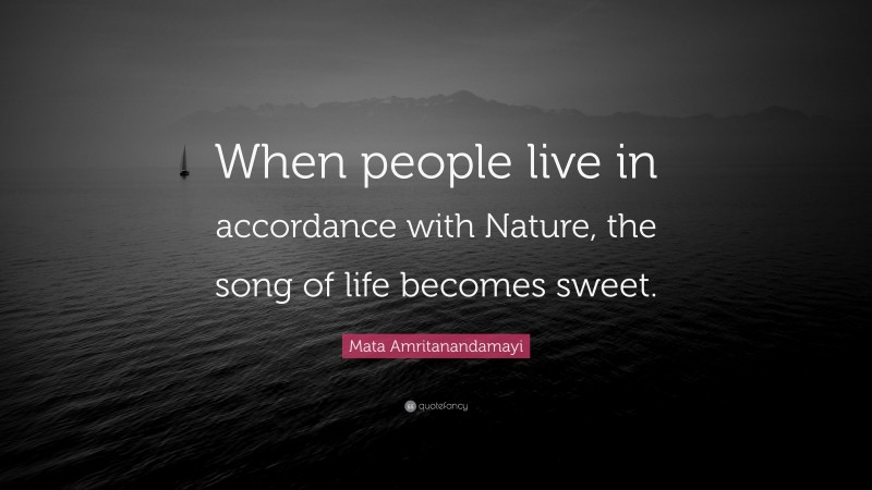 Mata Amritanandamayi Quote: “When people live in accordance with Nature, the song of life becomes sweet.”