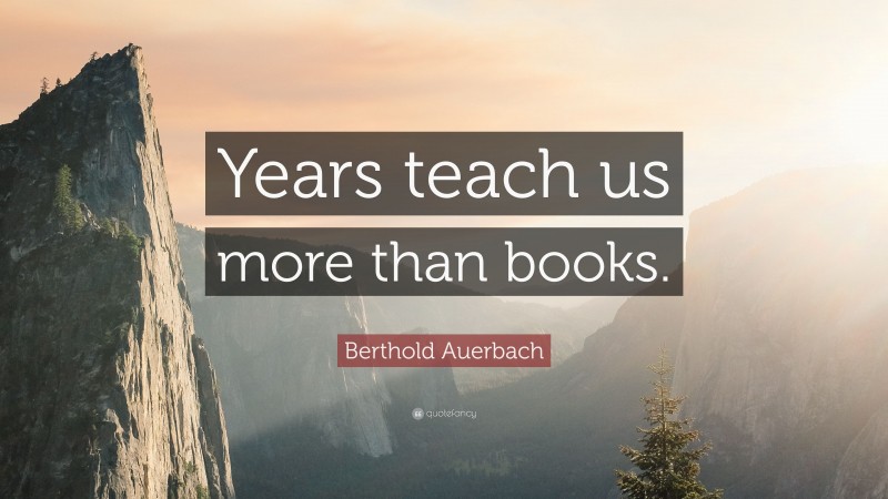Berthold Auerbach Quote: “Years teach us more than books.”