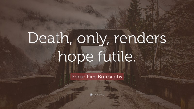 Edgar Rice Burroughs Quote: “Death, only, renders hope futile.”