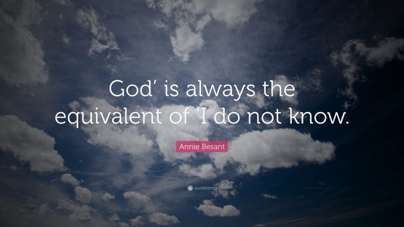 Annie Besant Quote: “God’ is always the equivalent of ‘I do not know.”