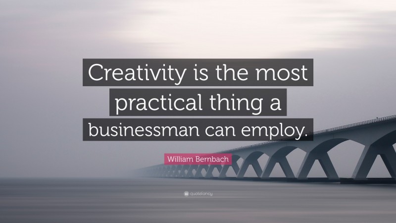 William Bernbach Quote: “Creativity is the most practical thing a ...