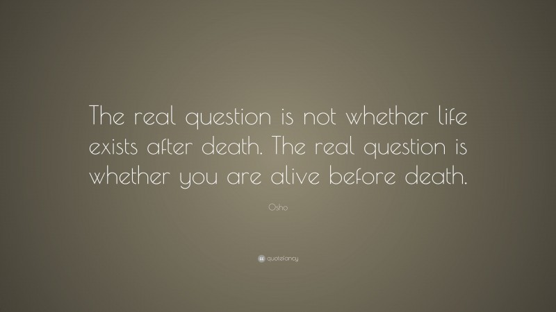 Osho Quote: “The real question is not whether life exists after death ...