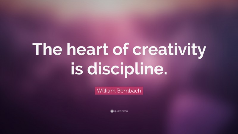 William Bernbach Quote: “The heart of creativity is discipline.”