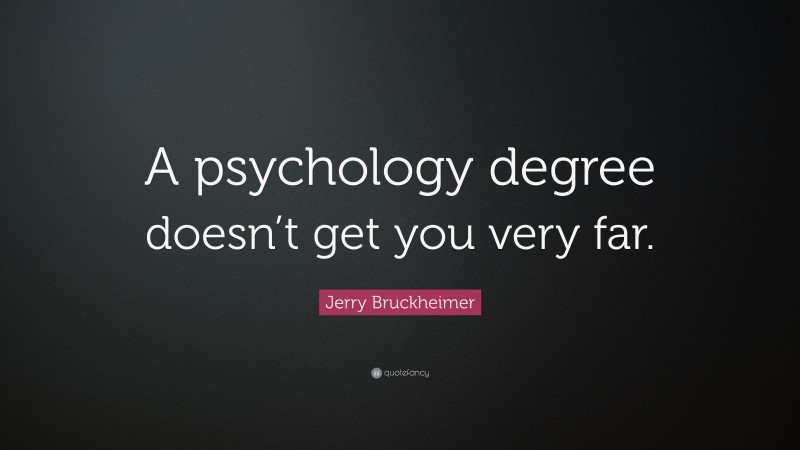 Jerry Bruckheimer Quote: “A psychology degree doesn’t get you very far.”