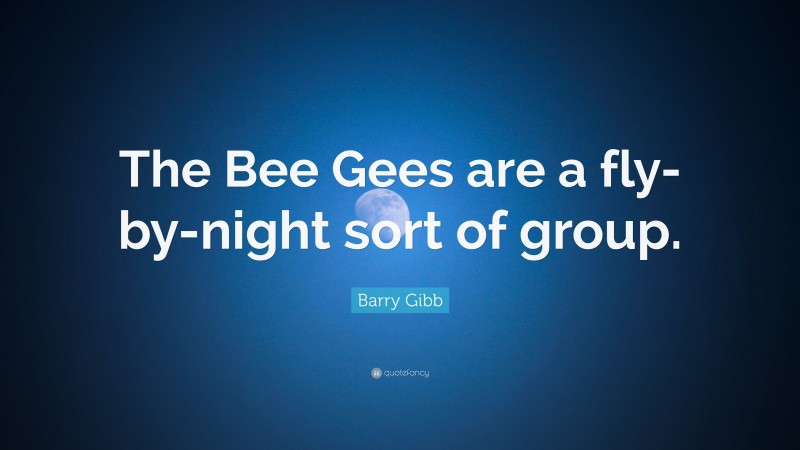 Barry Gibb Quote: “The Bee Gees are a fly-by-night sort of group.”