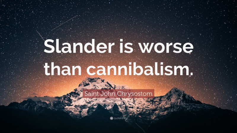 Saint John Chrysostom Quote: “Slander is worse than cannibalism.”