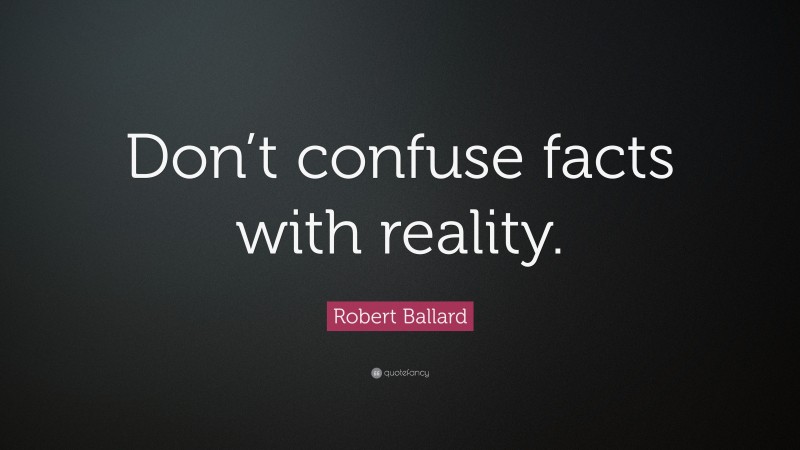 Robert Ballard Quote: “Don’t confuse facts with reality.”