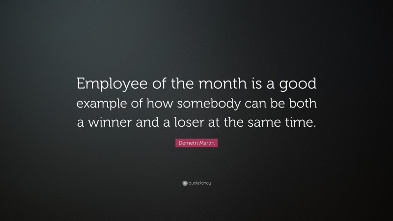 Demetri Martin Quote: “Employee of the month is a good example of how somebody can be both a winner and a loser at the same time.”