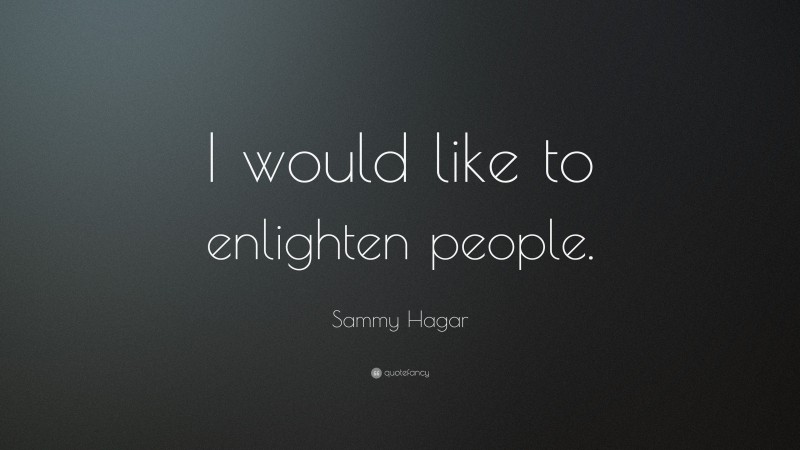 Sammy Hagar Quote: “I would like to enlighten people.”
