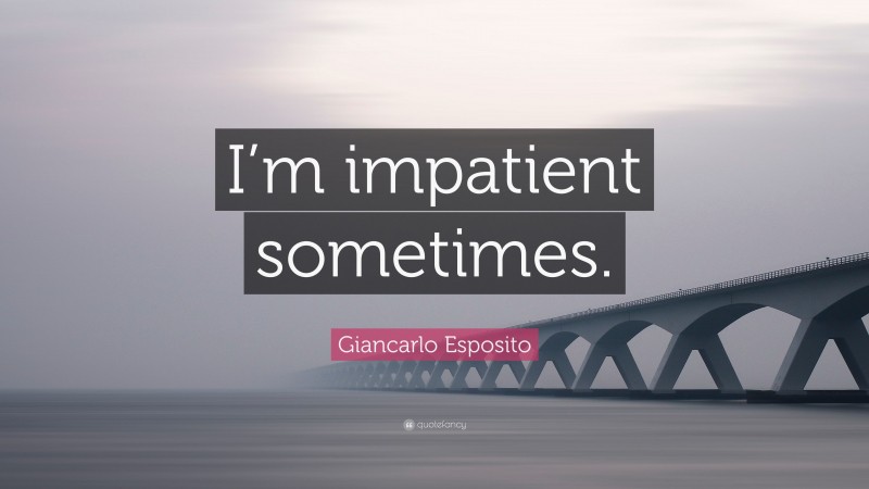 Giancarlo Esposito Quote: “I’m impatient sometimes.”