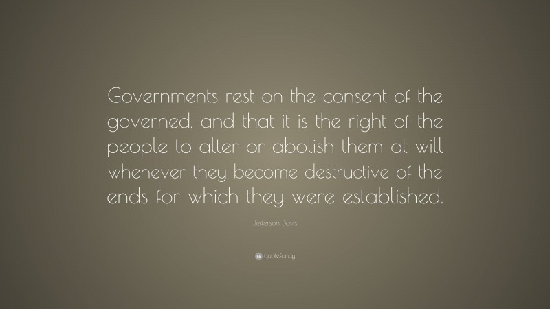 Jefferson Davis Quote: “Governments rest on the consent of the governed ...