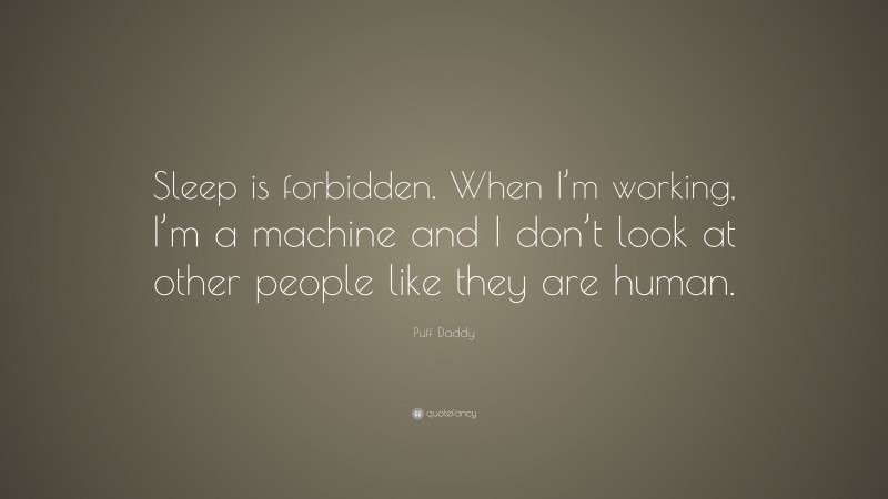 Puff Daddy Quote: “Sleep is forbidden. When I’m working, I’m a machine and I don’t look at other people like they are human.”