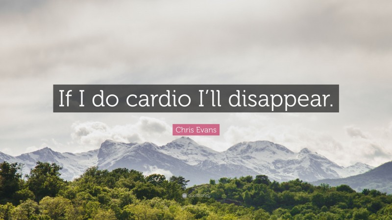 Chris Evans Quote: “If I do cardio I’ll disappear.”