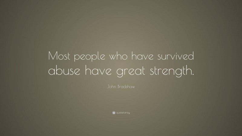 John Bradshaw Quote: “Most people who have survived abuse have great strength.”