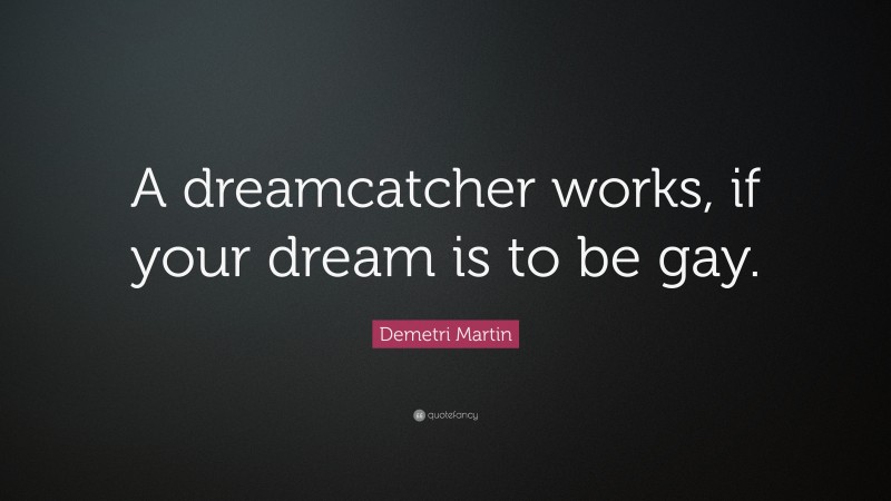 Demetri Martin Quote: “A dreamcatcher works, if your dream is to be gay.”