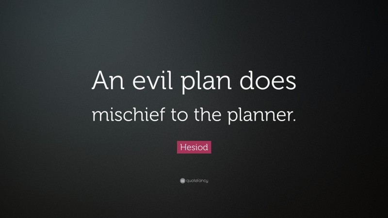 Hesiod Quote: “An evil plan does mischief to the planner.”