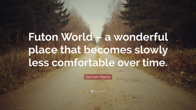 Demetri Martin Quote: “Futon World – a wonderful place that becomes slowly less comfortable over time.”