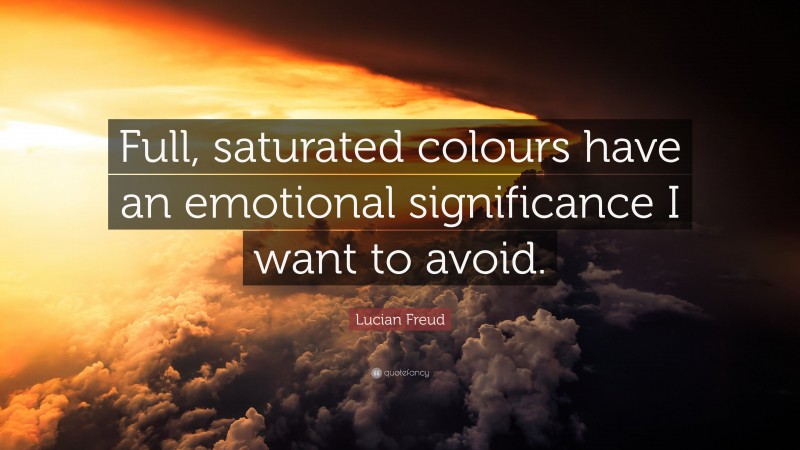 Lucian Freud Quote: “Full, saturated colours have an emotional significance I want to avoid.”