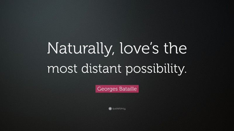 Georges Bataille Quote: “Naturally, love’s the most distant possibility.”