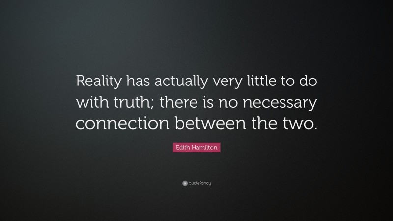 Edith Hamilton Quote: “Reality has actually very little to do with truth; there is no necessary connection between the two.”