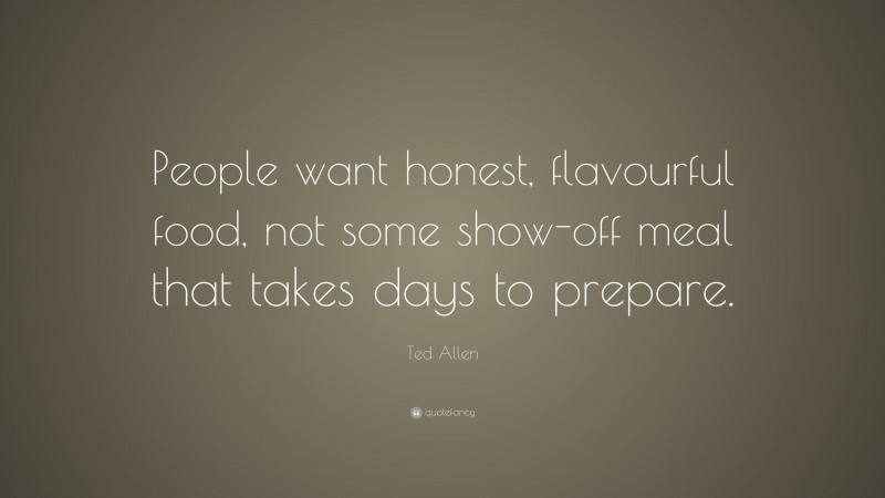 Ted Allen Quote: “People want honest, flavourful food, not some show-off meal that takes days to prepare.”