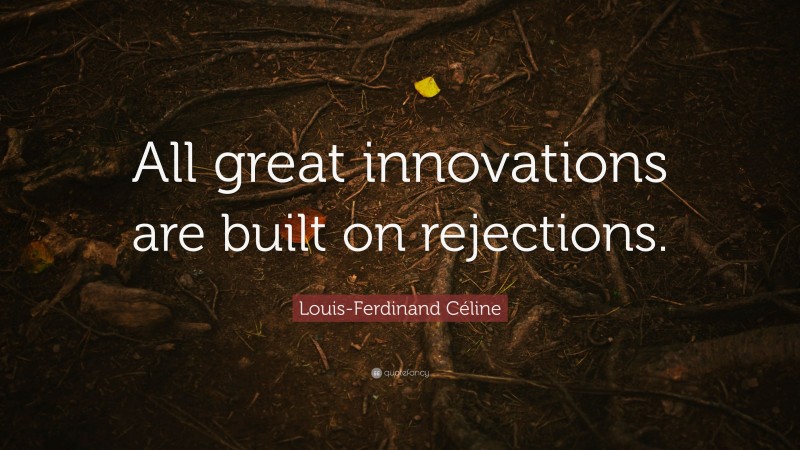 Louis-Ferdinand Céline Quote: “All great innovations are built on rejections.”