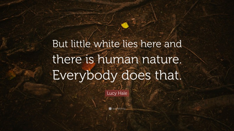 Lucy Hale Quote: “But little white lies here and there is human nature. Everybody does that.”