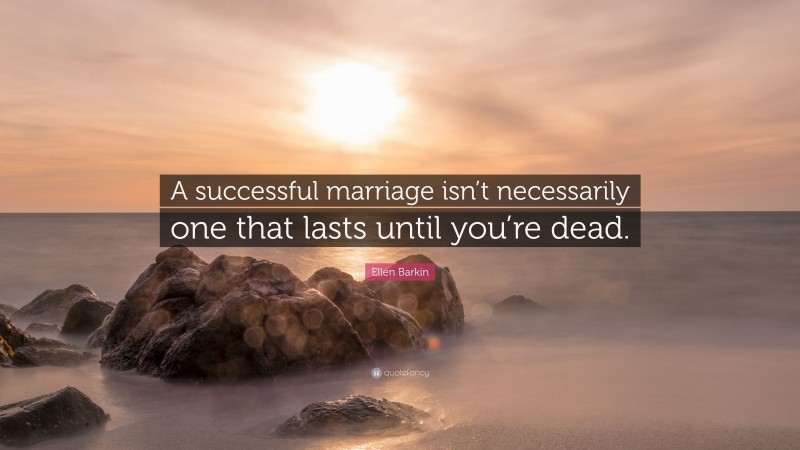 Ellen Barkin Quote: “A successful marriage isn’t necessarily one that lasts until you’re dead.”