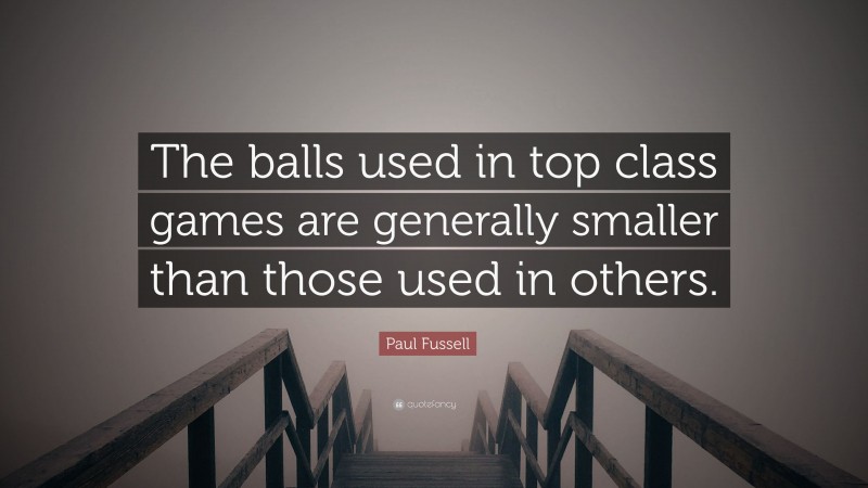 Paul Fussell Quote: “The balls used in top class games are generally smaller than those used in others.”