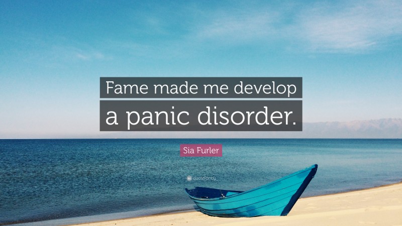 Sia Furler Quote: “Fame made me develop a panic disorder.”
