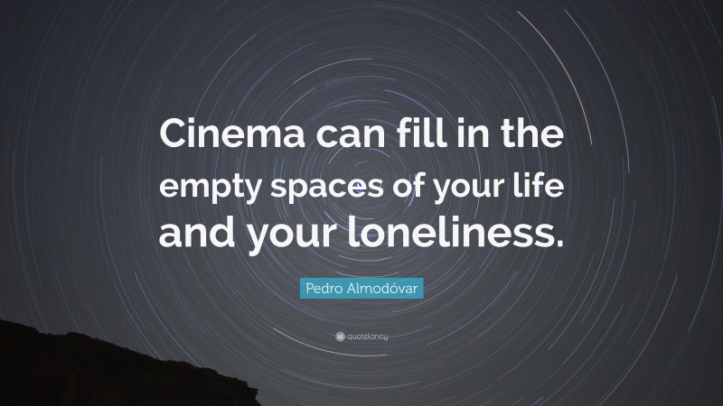 Pedro Almodóvar Quote: “Cinema can fill in the empty spaces of your life and your loneliness.”