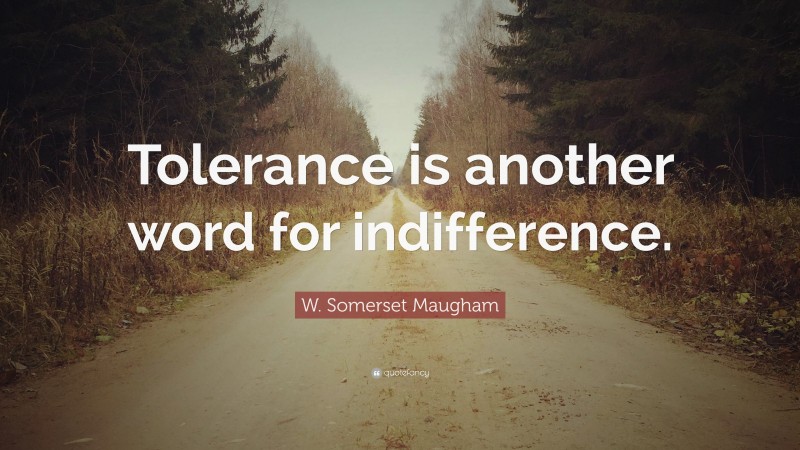 W. Somerset Maugham Quote: “Tolerance is another word for indifference.”