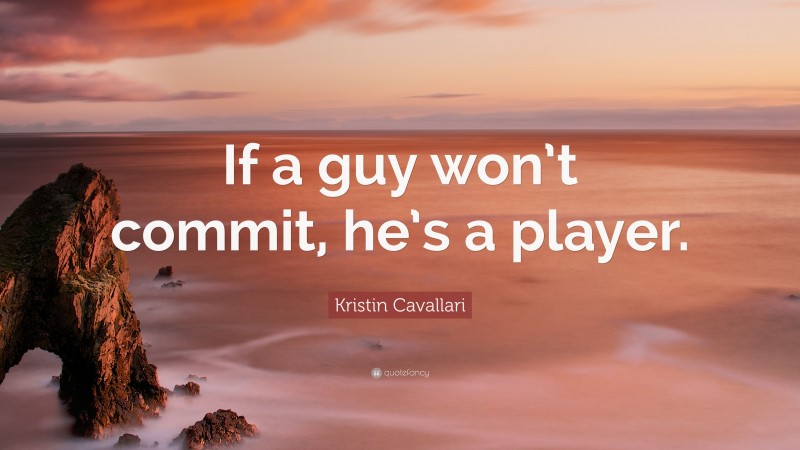 Kristin Cavallari Quote: “If a guy won’t commit, he’s a player.”