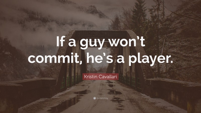 Kristin Cavallari Quote: “If a guy won’t commit, he’s a player.”