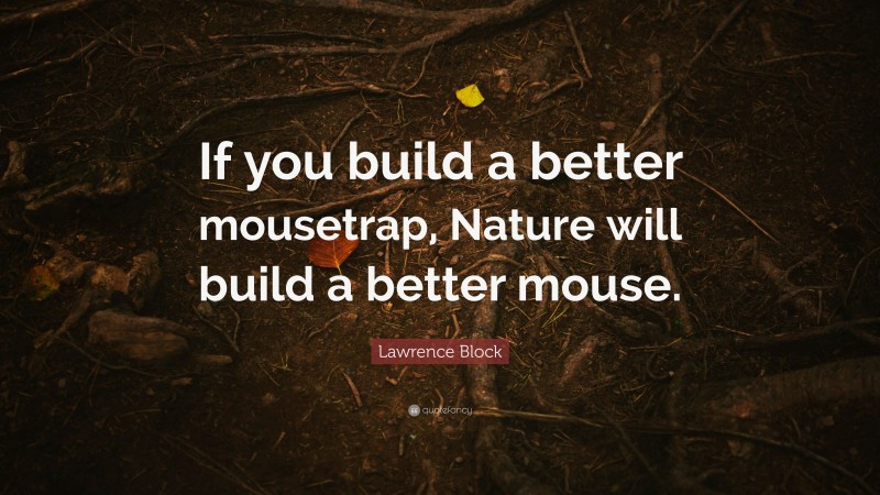 Lawrence Block Quote: “If you build a better mousetrap, Nature will build a better mouse.”