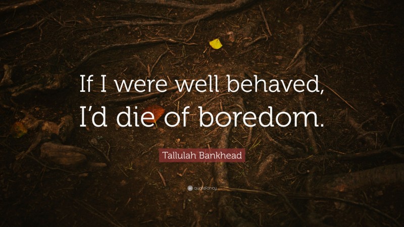Tallulah Bankhead Quote: “If I were well behaved, I’d die of boredom.”