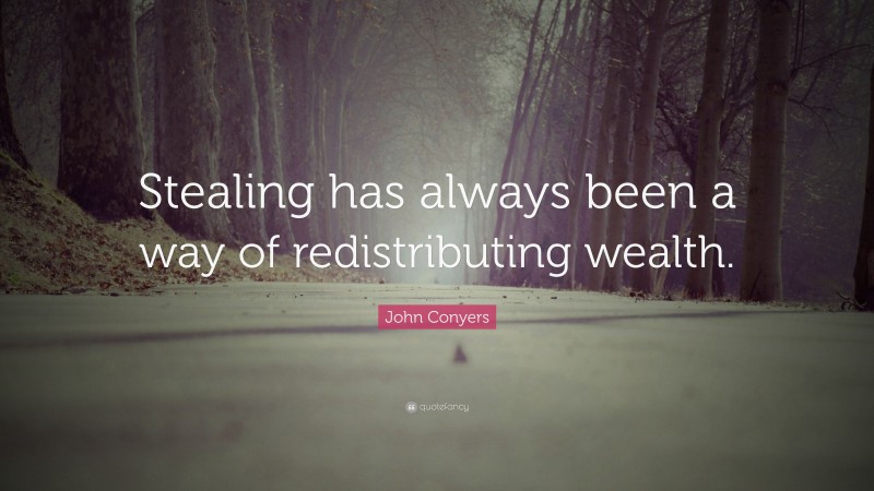 John Conyers Quote: “Stealing has always been a way of redistributing wealth.”