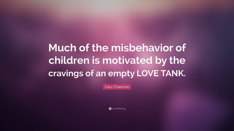 Gary Chapman Quote: “Much of the misbehavior of children is motivated by the cravings of an empty LOVE TANK.”