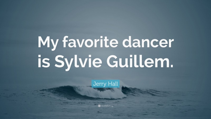 Jerry Hall Quote: “My favorite dancer is Sylvie Guillem.”
