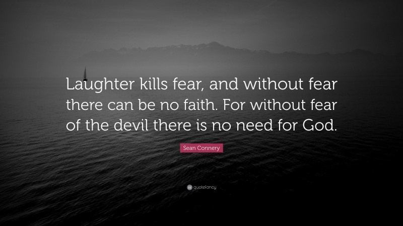 Sean Connery Quote: “Laughter kills fear, and without fear there can be no faith. For without fear of the devil there is no need for God.”