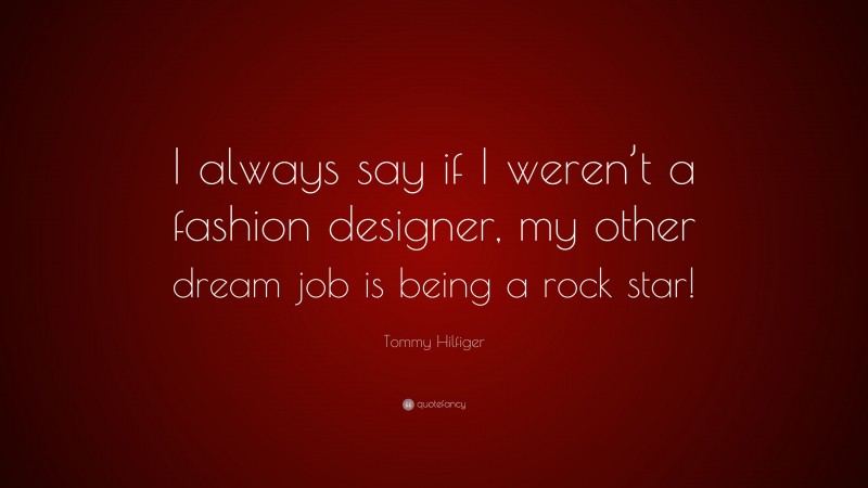 Tommy Hilfiger Quote: “I always say if I weren’t a fashion designer, my other dream job is being a rock star!”