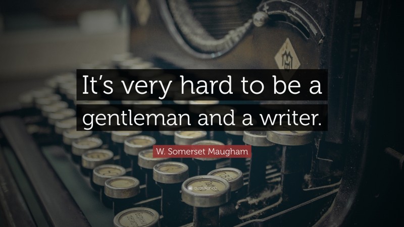 W. Somerset Maugham Quote: “It’s very hard to be a gentleman and a writer.”
