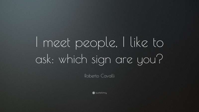 Roberto Cavalli Quote: “I meet people, I like to ask: which sign are you?”
