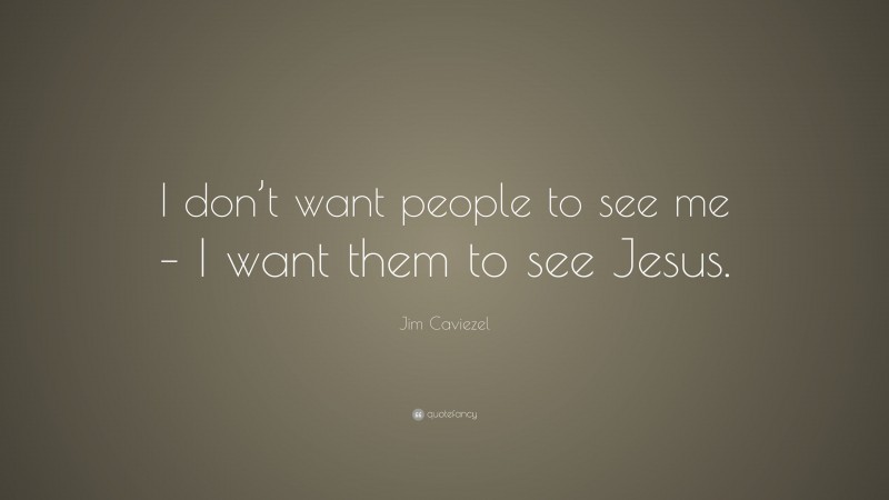 Jim Caviezel Quote: “I don’t want people to see me – I want them to see Jesus.”