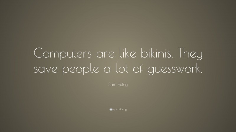 Sam Ewing Quote: “Computers are like bikinis. They save people a lot of guesswork.”