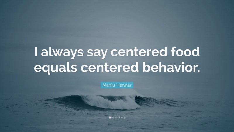 Marilu Henner Quote: “I always say centered food equals centered behavior.”