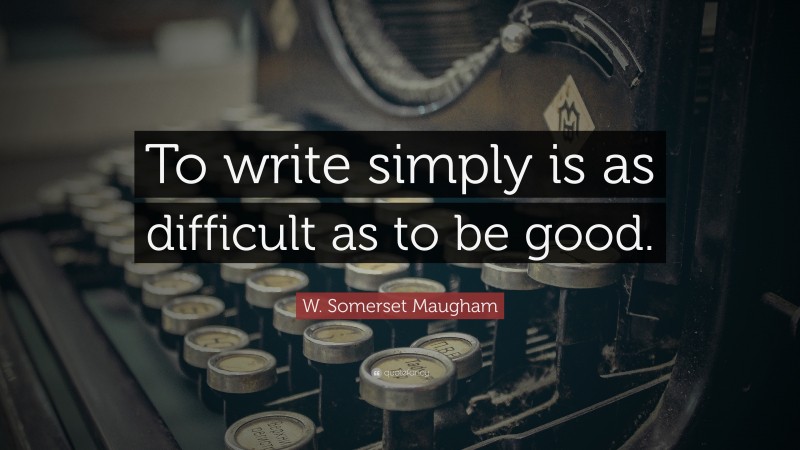 W. Somerset Maugham Quote: “To write simply is as difficult as to be good.”