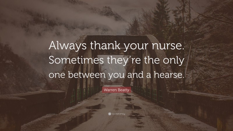 Warren Beatty Quote: “Always thank your nurse. Sometimes they’re the only one between you and a hearse.”