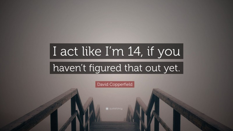 David Copperfield Quote: “I act like I’m 14, if you haven’t figured that out yet.”