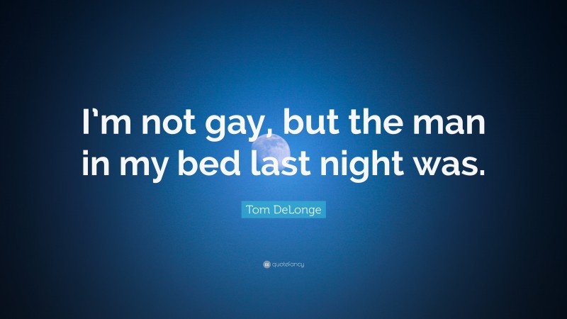 Tom DeLonge Quote: “I’m not gay, but the man in my bed last night was.”
